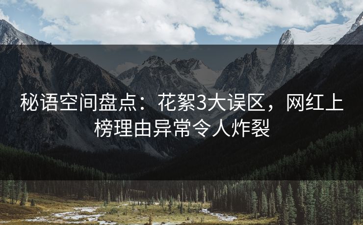 秘语空间盘点：花絮3大误区，网红上榜理由异常令人炸裂