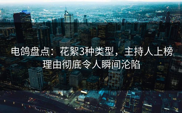 电鸽盘点：花絮3种类型，主持人上榜理由彻底令人瞬间沦陷