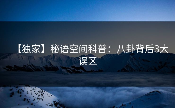 【独家】秘语空间科普：八卦背后3大误区