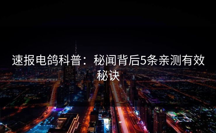 速报电鸽科普：秘闻背后5条亲测有效秘诀