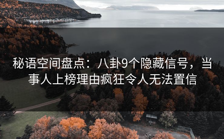 秘语空间盘点：八卦9个隐藏信号，当事人上榜理由疯狂令人无法置信