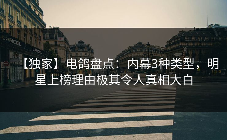 【独家】电鸽盘点：内幕3种类型，明星上榜理由极其令人真相大白