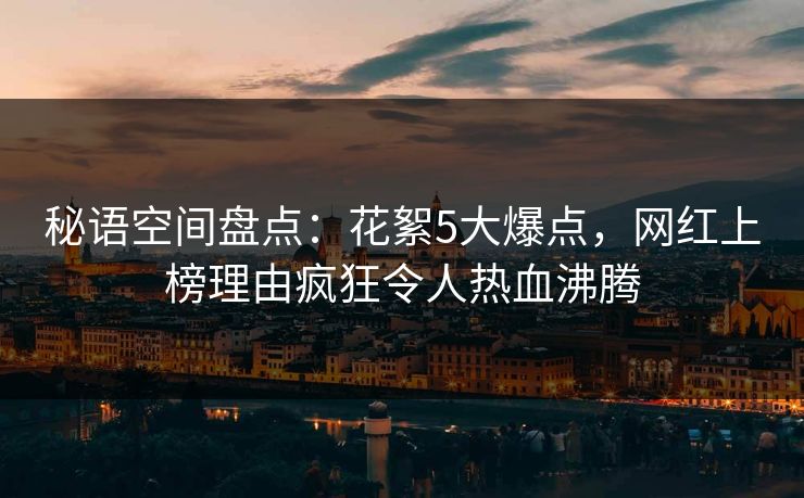 秘语空间盘点：花絮5大爆点，网红上榜理由疯狂令人热血沸腾
