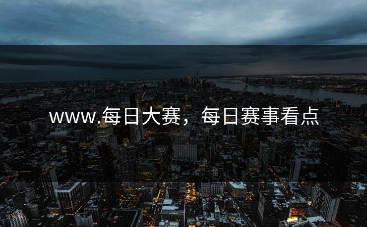 www.每日大赛，每日赛事看点