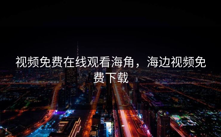 视频免费在线观看海角，海边视频免费下载