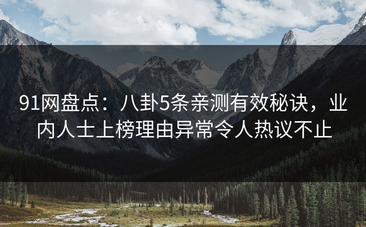 91网盘点：八卦5条亲测有效秘诀，业内人士上榜理由异常令人热议不止