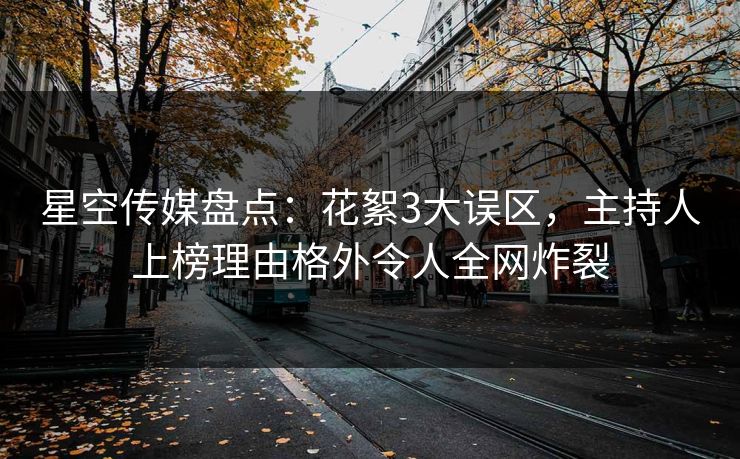 星空传媒盘点：花絮3大误区，主持人上榜理由格外令人全网炸裂