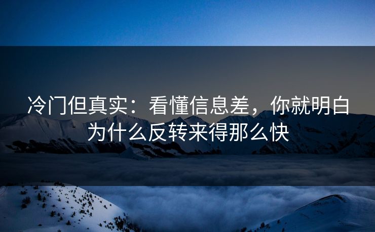 冷门但真实：看懂信息差，你就明白为什么反转来得那么快