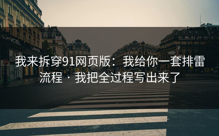 我来拆穿91网页版：我给你一套排雷流程 · 我把全过程写出来了