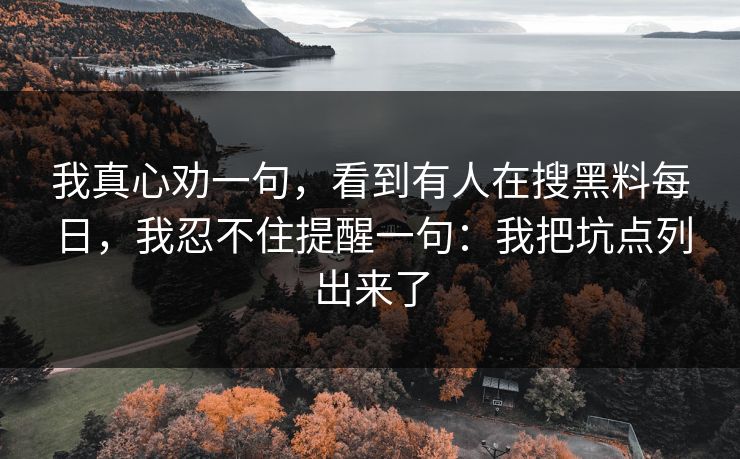 我真心劝一句，看到有人在搜黑料每日，我忍不住提醒一句：我把坑点列出来了