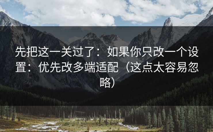 先把这一关过了：如果你只改一个设置：优先改多端适配（这点太容易忽略）