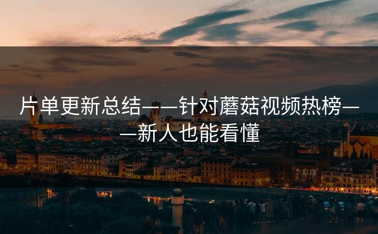 片单更新总结——针对蘑菇视频热榜——新人也能看懂